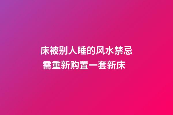床被别人睡的风水禁忌 需重新购置一套新床